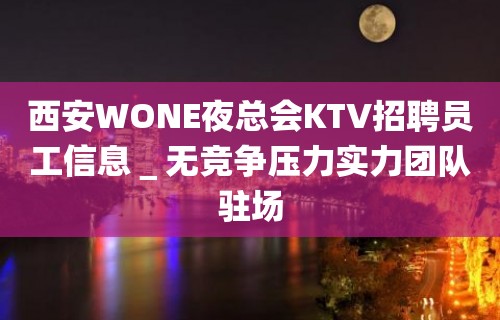 西安WONE夜总会KTV招聘员工信息＿无竞争压力实力团队驻场