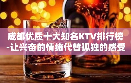 成都优质十大知名KTV排行榜-让兴奋的情绪代替孤独的感受