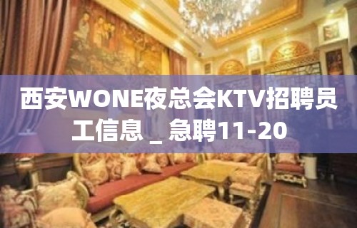 西安WONE夜总会KTV招聘员工信息＿急聘11-20