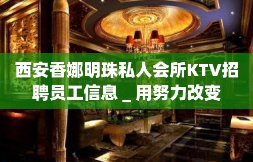 西安香娜明珠私人会所KTV招聘员工信息＿用努力改变