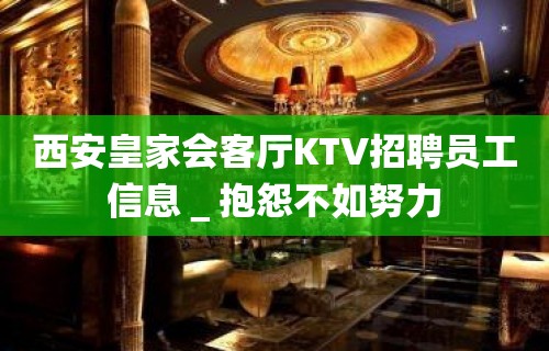 西安皇家会客厅KTV招聘员工信息＿抱怨不如努力