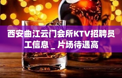 西安曲江云门会所KTV招聘员工信息＿片场待遇高