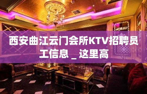 西安曲江云门会所KTV招聘员工信息＿这里高