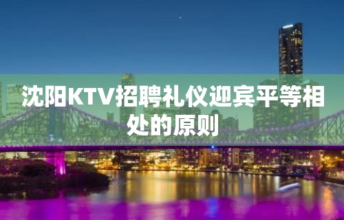 沈阳KTV招聘礼仪迎宾平等相处的原则