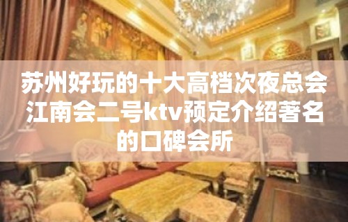 苏州好玩的十大高档次夜总会江南会二号ktv预定介绍著名的口碑会所