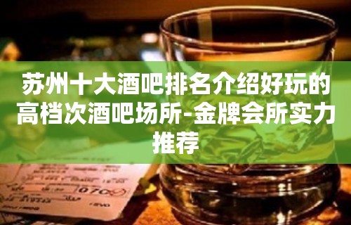 苏州十大酒吧排名介绍好玩的高档次酒吧场所-金牌会所实力推荐