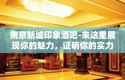 南京新城印象酒吧-来这里展现你的魅力，证明你的实力