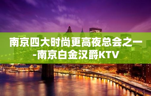 南京四大时尚更高夜总会之一-南京白金汉爵KTV