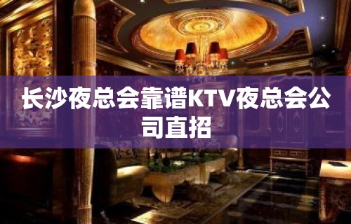 长沙夜总会靠谱KTV夜总会公司直招