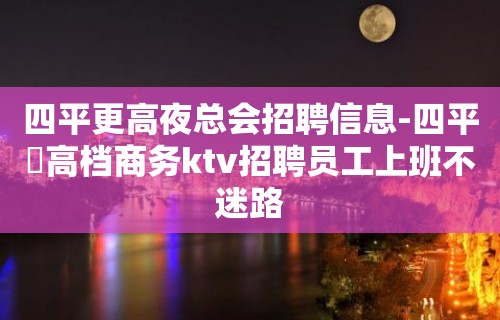 四平更高夜总会招聘信息-四平樶高档商务ktv招聘员工上班不迷路