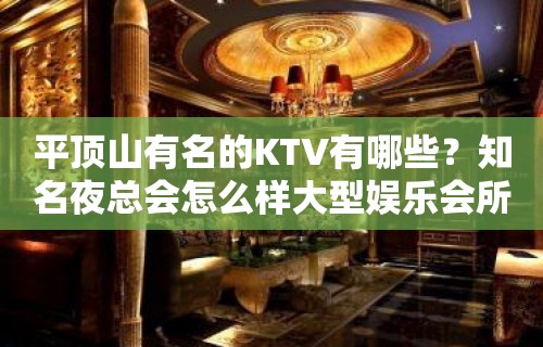 平顶山有名的KTV有哪些？知名夜总会怎么样大型娱乐会所