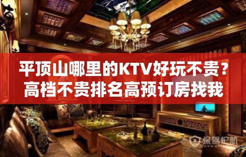 平顶山哪里的KTV好玩不贵？高档不贵排名高预订房找我