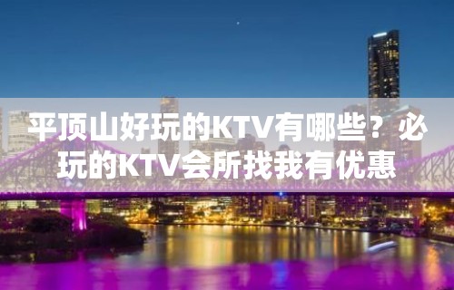 平顶山好玩的KTV有哪些？必玩的KTV会所找我有优惠