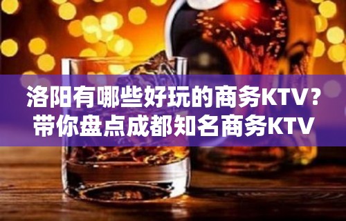 洛阳有哪些好玩的商务KTV？带你盘点成都知名商务KTV