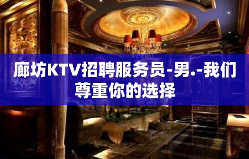 廊坊KTV招聘服务员-男.-我们尊重你的选择