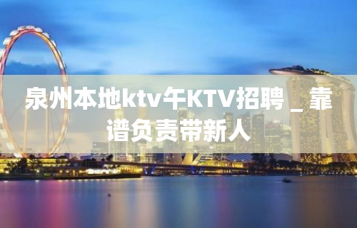 泉州本地ktv午KTV招聘＿靠谱负责带新人