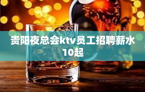 贵阳夜总会ktv员工招聘薪水10起