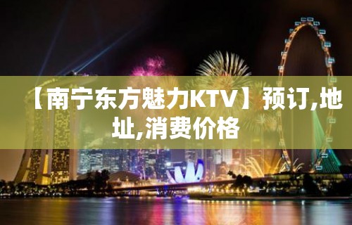 【南宁东方魅力KTV】预订,地址,消费价格