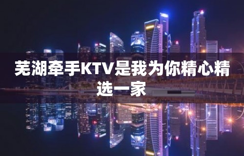 芜湖牵手KTV是我为你精心精选一家