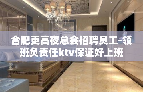 合肥更高夜总会招聘员工-领班负责任ktv保证好上班