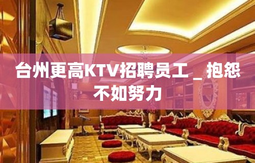 台州更高KTV招聘员工＿抱怨不如努力