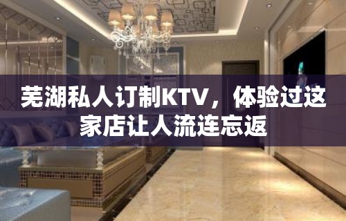 芜湖私人订制KTV，体验过这家店让人流连忘返