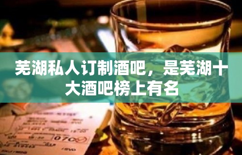 芜湖私人订制酒吧，是芜湖十大酒吧榜上有名