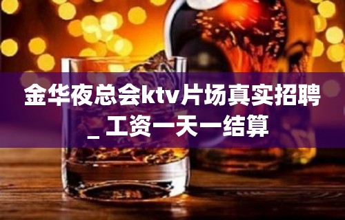 金华夜总会ktv片场真实招聘＿工资一天一结算