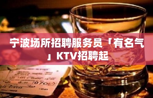 宁波场所招聘服务员「有名气」KTV招聘起