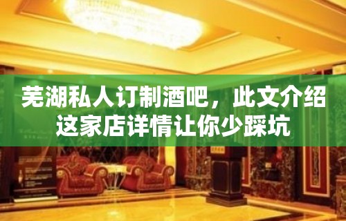 芜湖私人订制酒吧，此文介绍这家店详情让你少踩坑