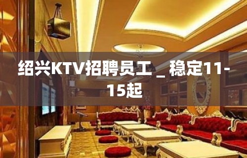 绍兴KTV招聘员工＿稳定11-15起