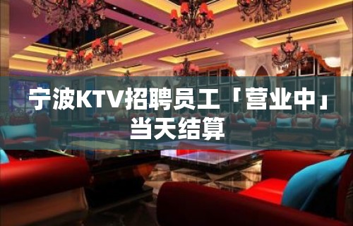 宁波KTV招聘员工「营业中」当天结算