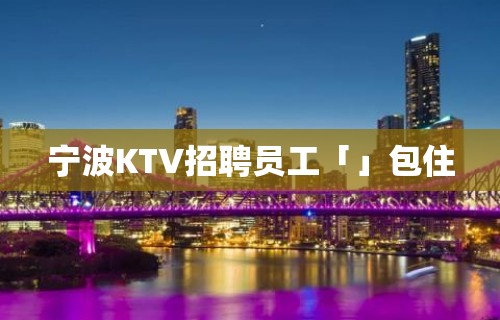 宁波KTV招聘员工「」包住