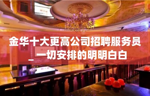 金华十大更高公司招聘服务员＿一切安排的明明白白