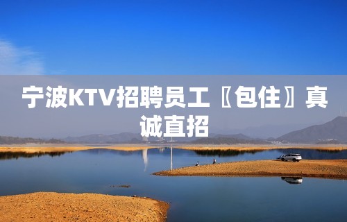 宁波KTV招聘员工〖包住〗真诚直招