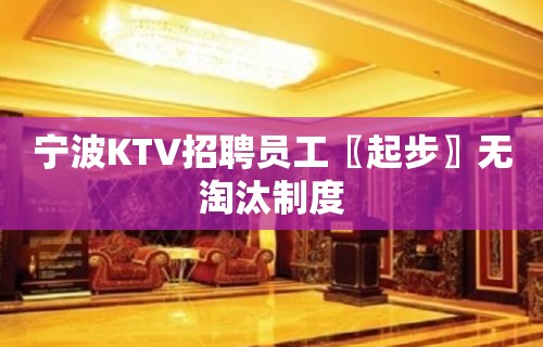 宁波KTV招聘员工〖起步〗无淘汰制度