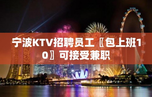 宁波KTV招聘员工〖包上班10〗可接受兼职