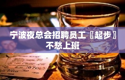 宁波夜总会招聘员工〖起步〗不愁上班