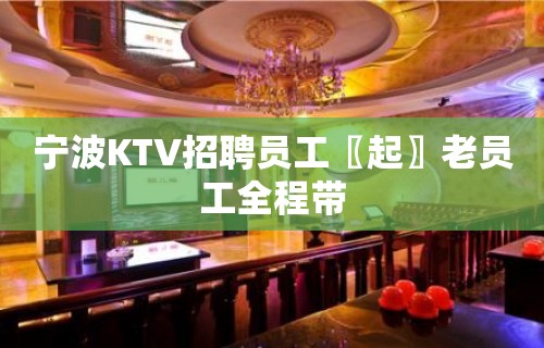 宁波KTV招聘员工〖起〗老员工全程带