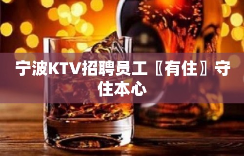 宁波KTV招聘员工〖有住〗守住本心