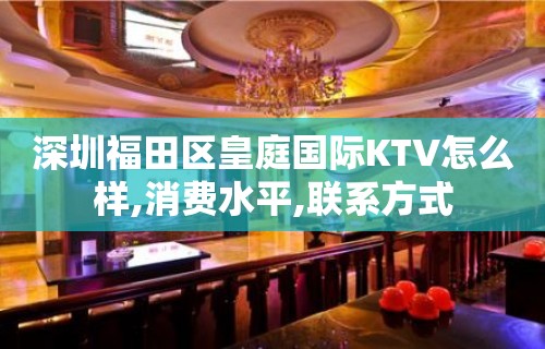 深圳福田区皇庭国际KTV怎么样,消费水平,联系方式