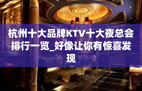 杭州十大品牌KTV十大夜总会排行一览_好像让你有惊喜发现