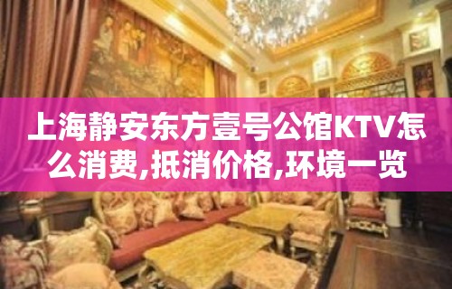 上海静安东方壹号公馆KTV怎么消费,抵消价格,环境一览