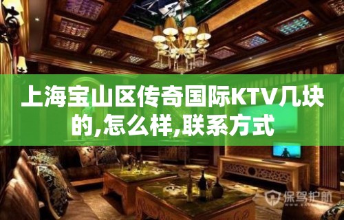 上海宝山区传奇国际KTV几块的,怎么样,联系方式