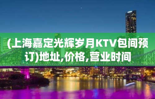 (上海嘉定光辉岁月KTV包间预订)地址,价格,营业时间