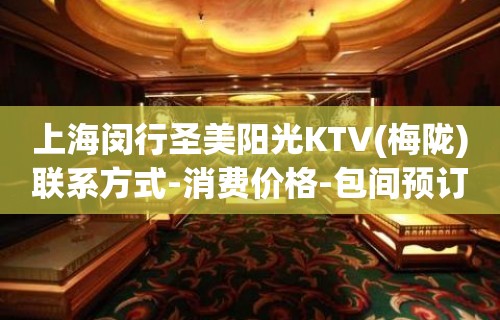 上海闵行圣美阳光KTV(梅陇)联系方式-消费价格-包间预订