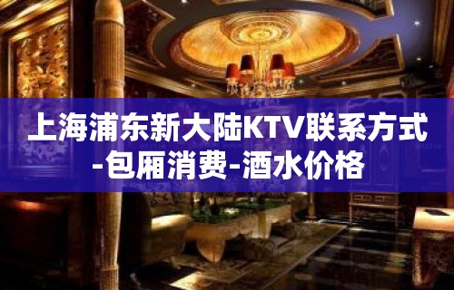 上海浦东新大陆KTV联系方式-包厢消费-酒水价格