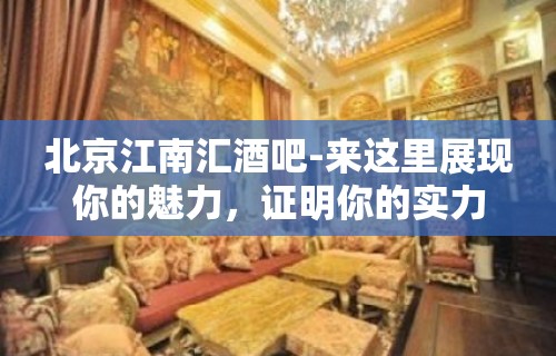 北京江南汇酒吧-来这里展现你的魅力，证明你的实力