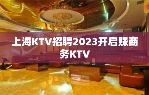 上海KTV招聘2023开启赚商务KTV