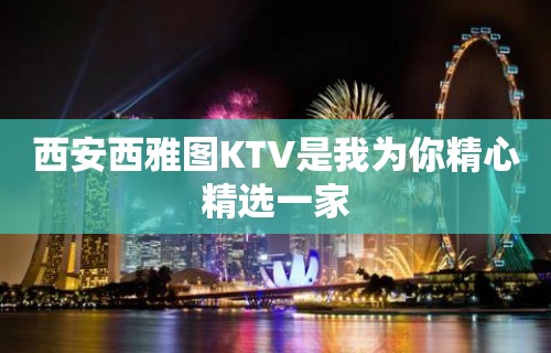 西安西雅图KTV是我为你精心精选一家